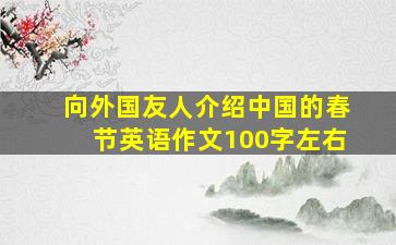 向外国友人介绍中国的春节英语作文100字左右