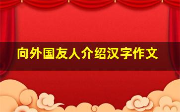 向外国友人介绍汉字作文