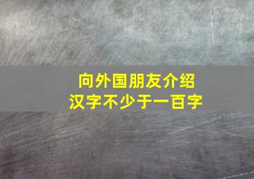 向外国朋友介绍汉字不少于一百字