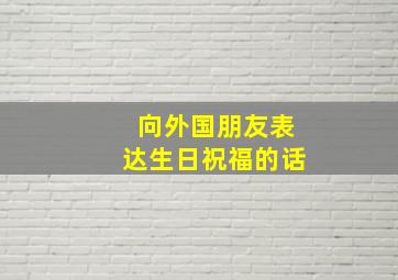 向外国朋友表达生日祝福的话