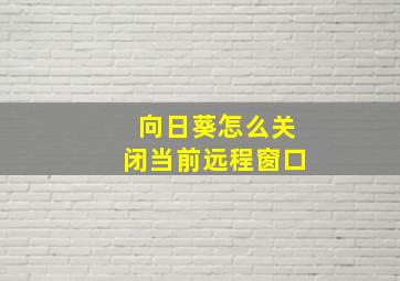 向日葵怎么关闭当前远程窗口