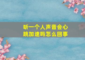 听一个人声音会心跳加速吗怎么回事