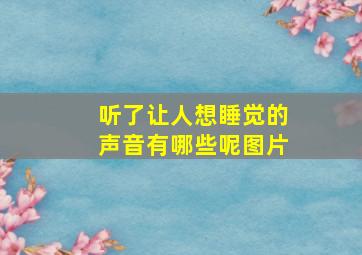 听了让人想睡觉的声音有哪些呢图片