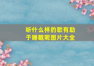 听什么样的歌有助于睡眠呢图片大全