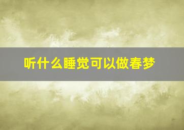 听什么睡觉可以做春梦