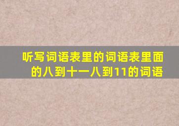 听写词语表里的词语表里面的八到十一八到11的词语