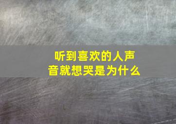 听到喜欢的人声音就想哭是为什么