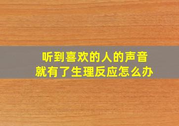 听到喜欢的人的声音就有了生理反应怎么办