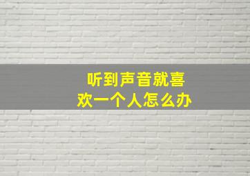 听到声音就喜欢一个人怎么办