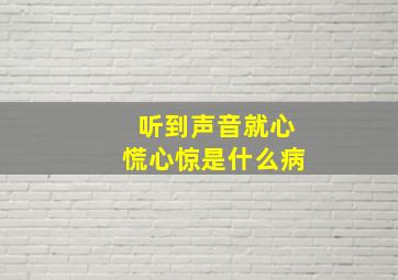 听到声音就心慌心惊是什么病