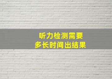 听力检测需要多长时间出结果