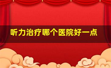 听力治疗哪个医院好一点