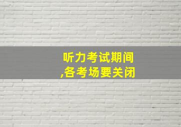 听力考试期间,各考场要关闭