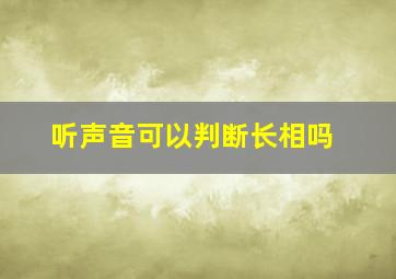 听声音可以判断长相吗