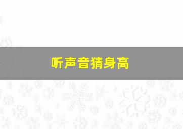 听声音猜身高