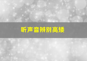 听声音辨别高矮