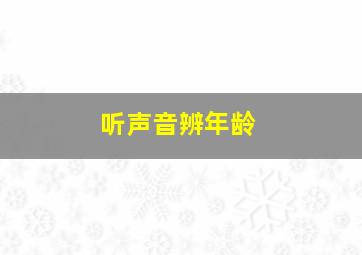 听声音辨年龄