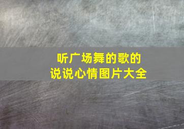 听广场舞的歌的说说心情图片大全