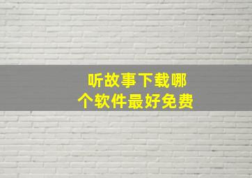 听故事下载哪个软件最好免费