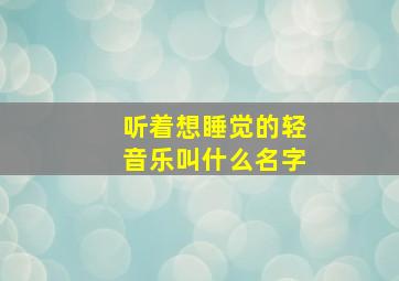 听着想睡觉的轻音乐叫什么名字