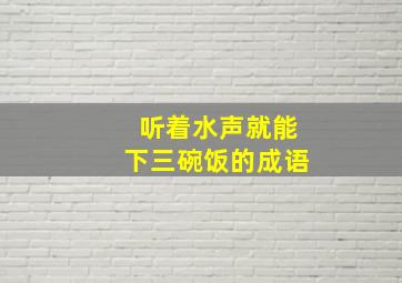 听着水声就能下三碗饭的成语