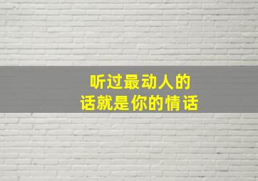 听过最动人的话就是你的情话