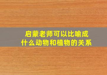 启蒙老师可以比喻成什么动物和植物的关系