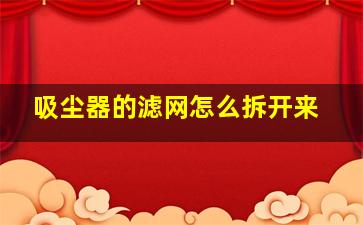 吸尘器的滤网怎么拆开来