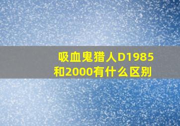 吸血鬼猎人D1985和2000有什么区别