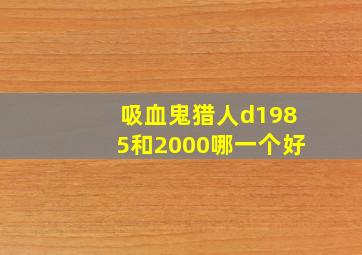 吸血鬼猎人d1985和2000哪一个好