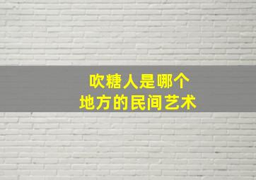 吹糖人是哪个地方的民间艺术