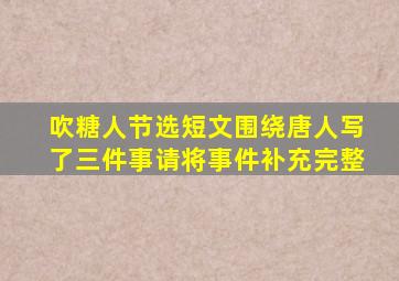 吹糖人节选短文围绕唐人写了三件事请将事件补充完整