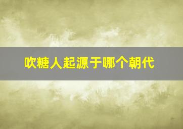 吹糖人起源于哪个朝代