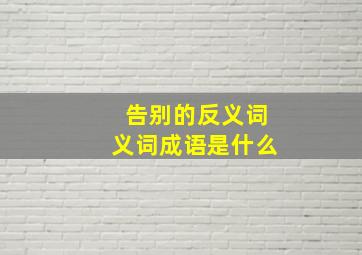 告别的反义词义词成语是什么