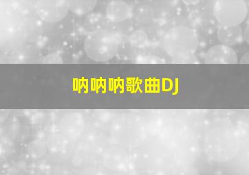 呐呐呐歌曲DJ