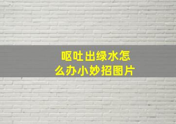 呕吐出绿水怎么办小妙招图片