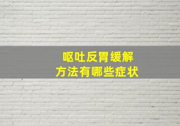 呕吐反胃缓解方法有哪些症状