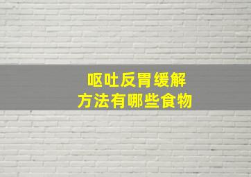 呕吐反胃缓解方法有哪些食物