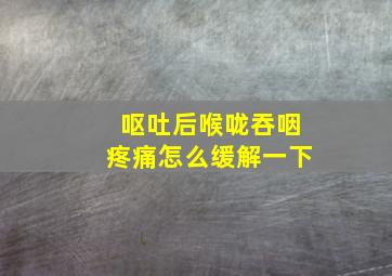 呕吐后喉咙吞咽疼痛怎么缓解一下