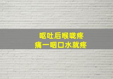 呕吐后喉咙疼痛一咽口水就疼