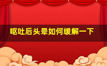 呕吐后头晕如何缓解一下