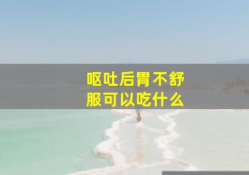 呕吐后胃不舒服可以吃什么