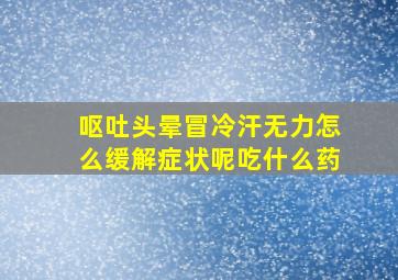 呕吐头晕冒冷汗无力怎么缓解症状呢吃什么药