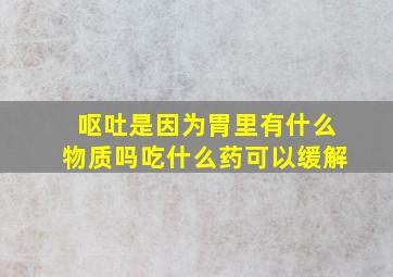 呕吐是因为胃里有什么物质吗吃什么药可以缓解