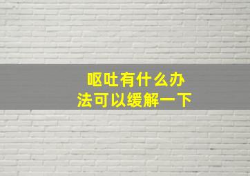 呕吐有什么办法可以缓解一下