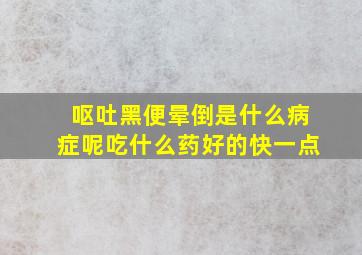 呕吐黑便晕倒是什么病症呢吃什么药好的快一点