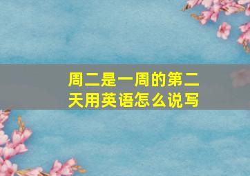 周二是一周的第二天用英语怎么说写