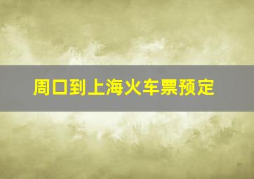 周口到上海火车票预定