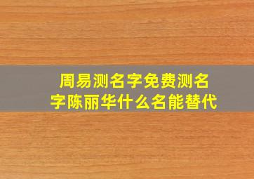 周易测名字免费测名字陈丽华什么名能替代