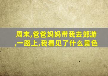 周末,爸爸妈妈带我去郊游,一路上,我看见了什么景色